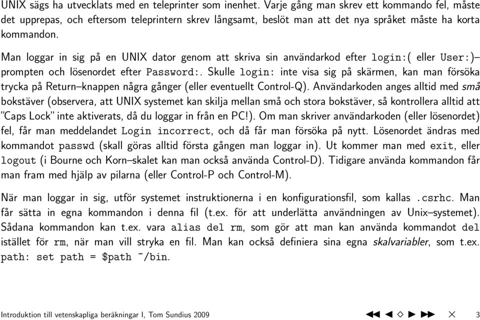 Man loggar in sig på en UNIX dator genom att skriva sin användarkod efter login:( eller User:) prompten och lösenordet efter Password:.