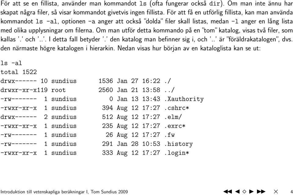 Om man utför detta kommando på en tom katalog, visas två filer, som kallas. och... I detta fall betyder. den katalog man befinner sig i, och.. är föräldrakatalogen, dvs.