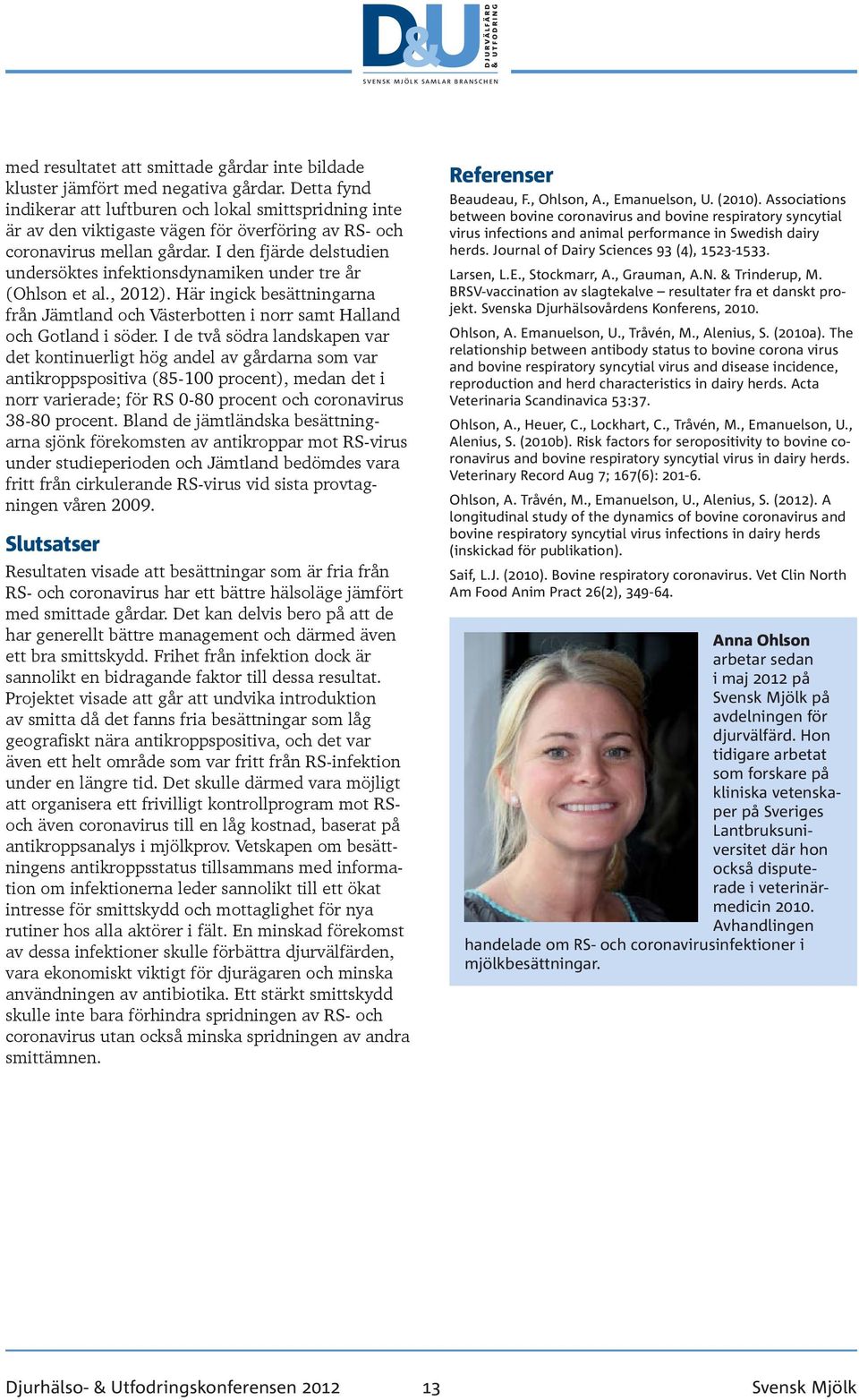 I den fjärde delstudien undersöktes infektionsdynamiken under tre år (Ohlson et al., 2012). Här ingick besättningarna från Jämtland och Västerbotten i norr samt Halland och Gotland i söder.