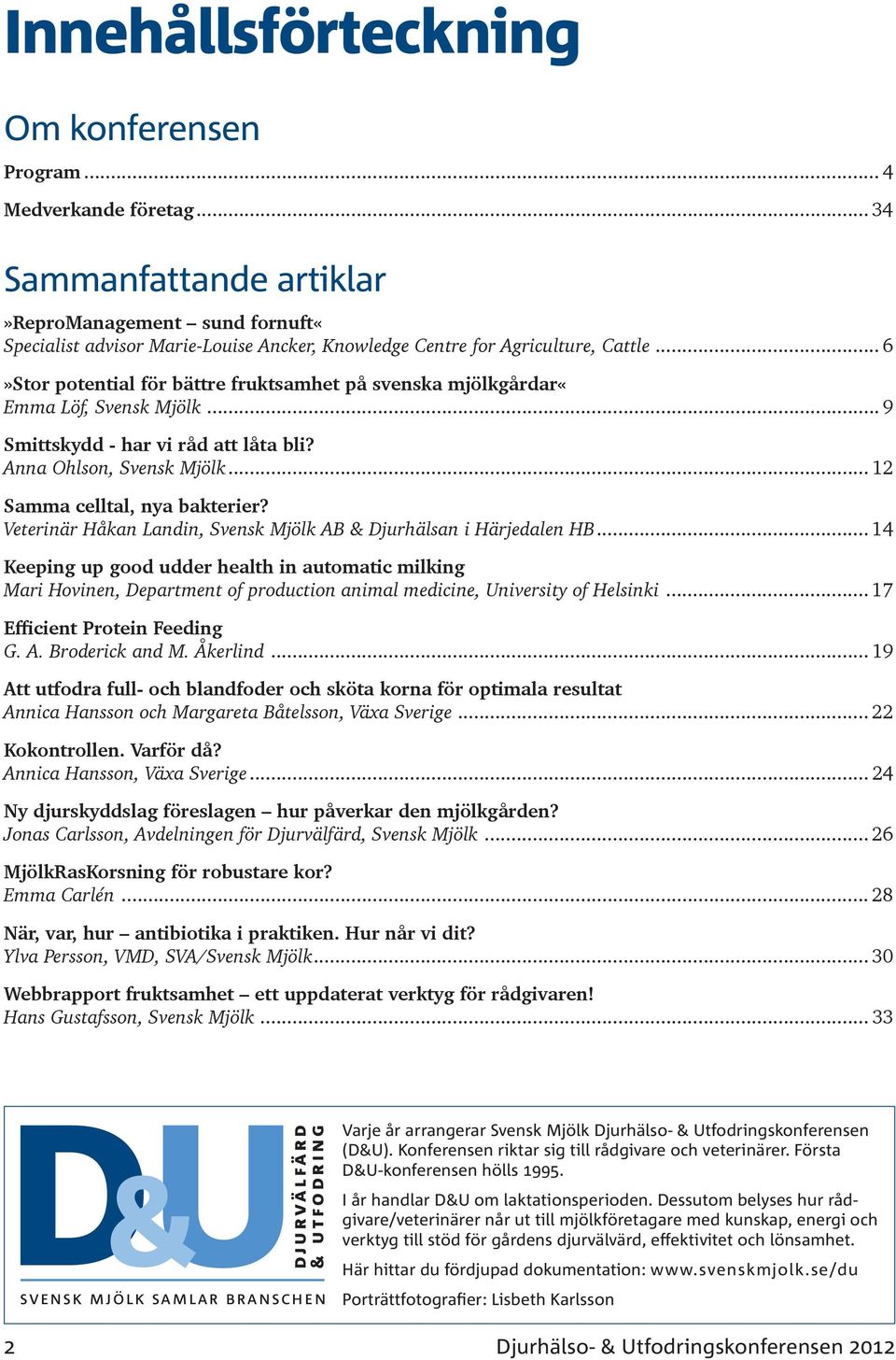 .. 6»Stor potential för bättre fruktsamhet på svenska mjölkgårdar«emma Löf,... 9 Smittskydd - har vi råd att låta bli? Anna Ohlson,... 12 Samma celltal, nya bakterier?