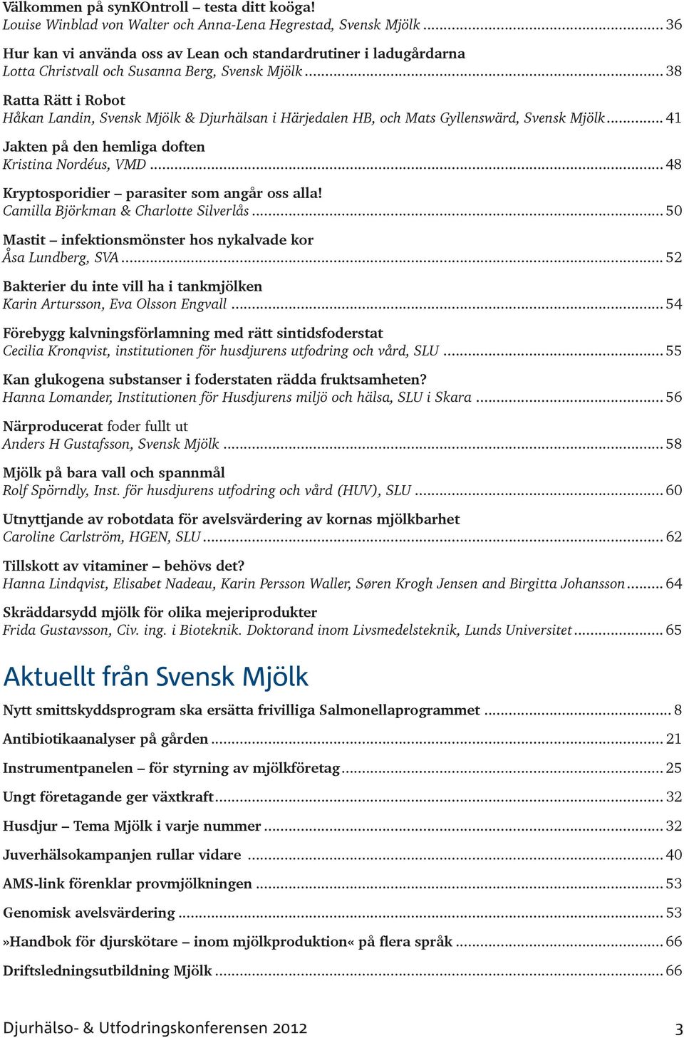 Camilla Björkman & Charlotte Silverlås... 50 Mastit infektionsmönster hos nykalvade kor Åsa Lundberg, SVA... 52 Bakterier du inte vill ha i tankmjölken Karin Artursson, Eva Olsson Engvall.
