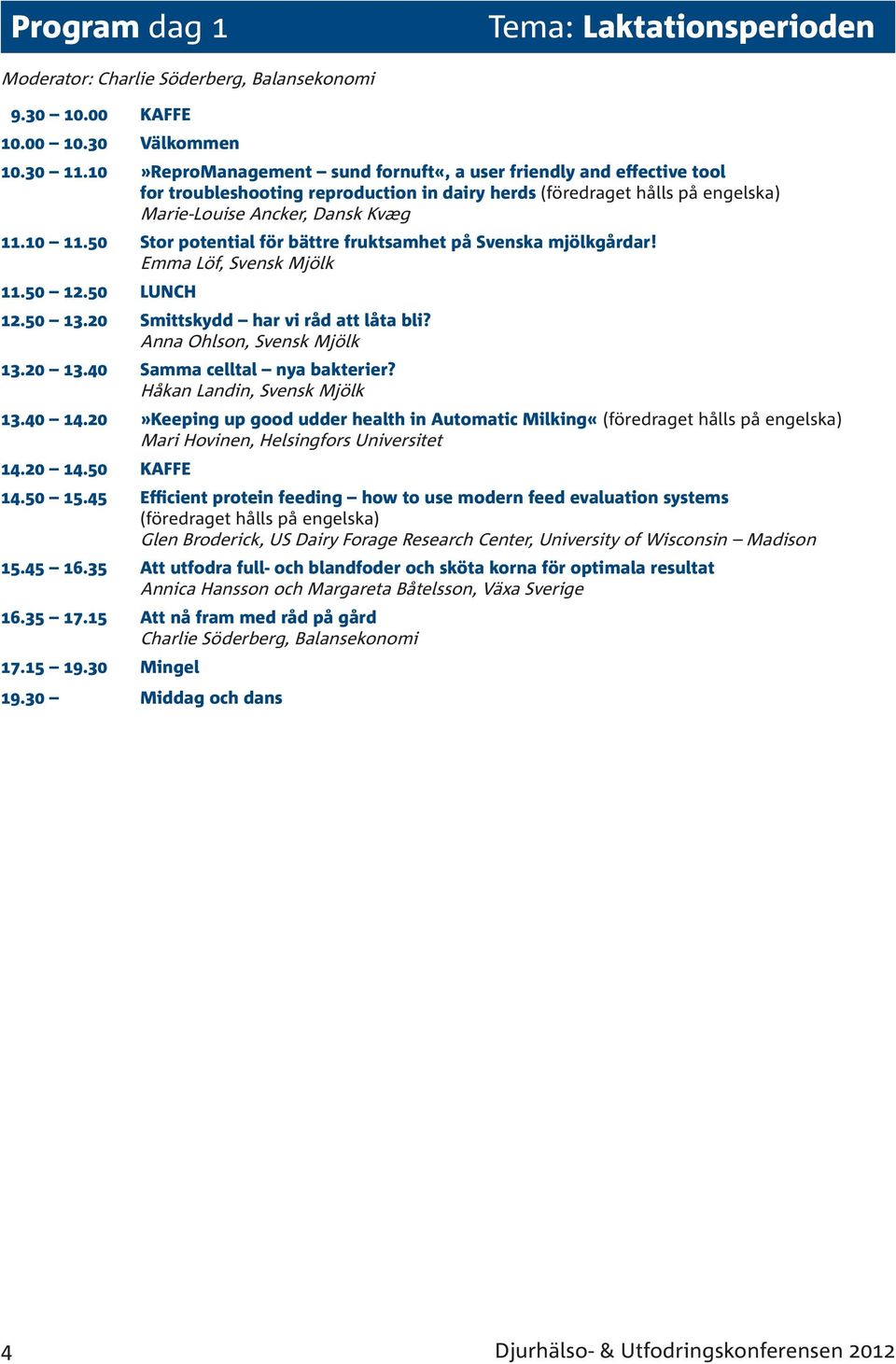 50 Stor potential för bättre fruktsamhet på Svenska mjölkgårdar! Emma Löf, 11.50 12.50 LUNCH 12.50 13.20 Smittskydd har vi råd att låta bli? Anna Ohlson, 13.20 13.40 Samma celltal nya bakterier?