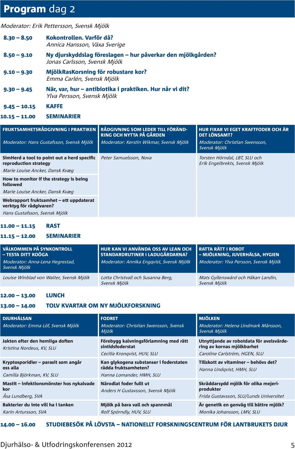 00 SEMINARIER FRUKTSAMHETSRÅDGIVNING I PRAKTIKEN Moderator: Hans Gustafsson, SimHerd a tool to point out a herd specific reproduction strategy Marie Louise Ancker, Dansk Kvæg How to monitor if the