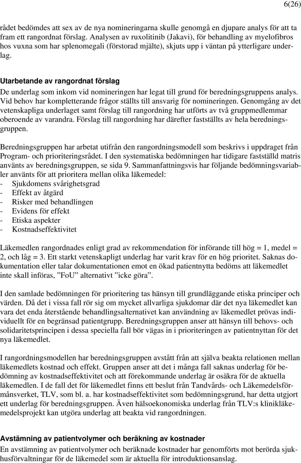 Utarbetande av rangordnat förslag De underlag som inkom vid nomineringen har legat till grund för beredningsgruppens analys. Vid behov har kompletterande frågor ställts till ansvarig för nomineringen.