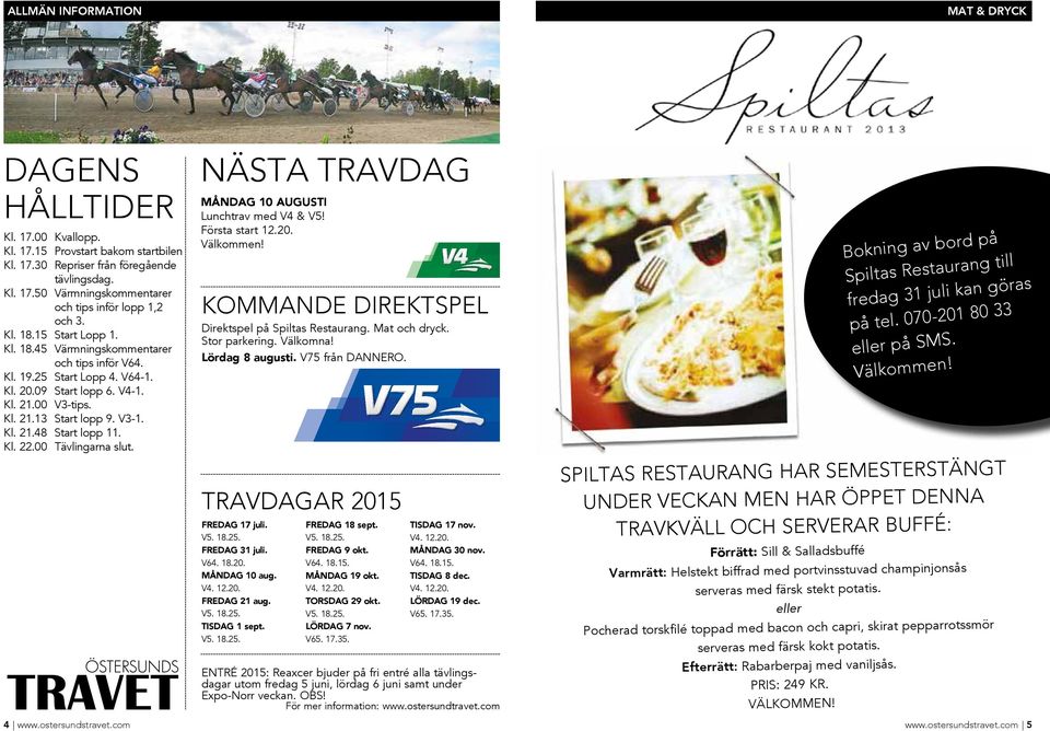 Kl. 22.00 Tävlingarna slut. NÄSTA TRAVDAG MÅNDAG 10 AUGUSTI Lunchtrav med V4 & V5! Första start 12.20. Välkommen! KOMMANDE DIREKTSPEL Direktspel på Spiltas Restaurang. Mat och dryck. Stor parkering.