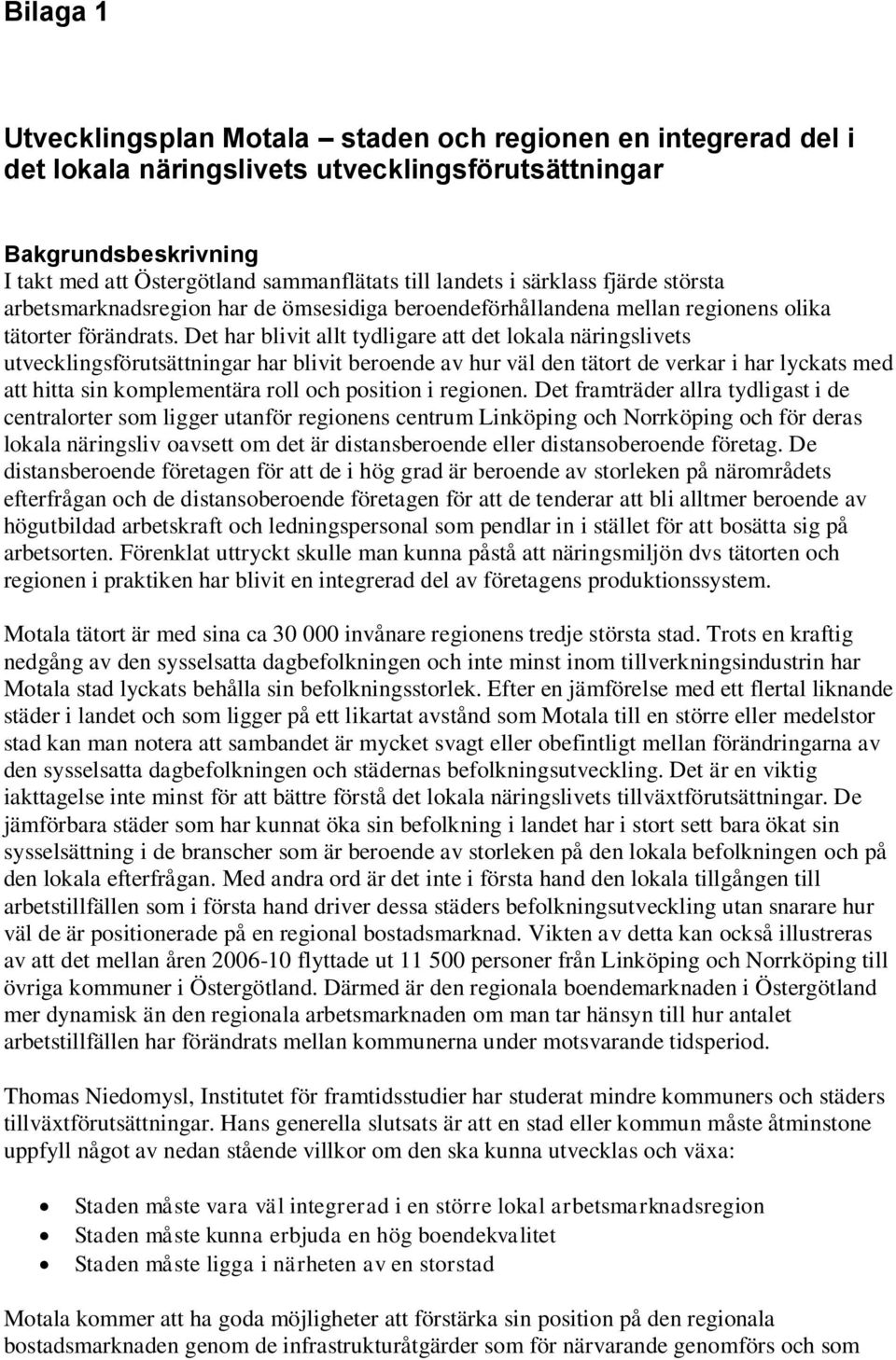 Det har blivit allt tydligare att det lokala näringslivets utvecklingsförutsättningar har blivit beroende av hur väl den tätort de verkar i har lyckats med att hitta sin komplementära roll och