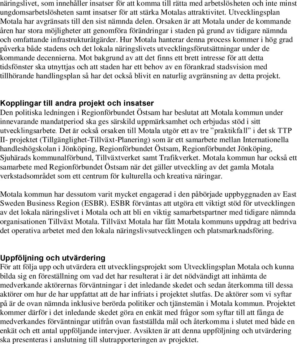 Orsaken är att Motala under de kommande åren har stora möjligheter att genomföra förändringar i staden på grund av tidigare nämnda och omfattande infrastrukturåtgärder.