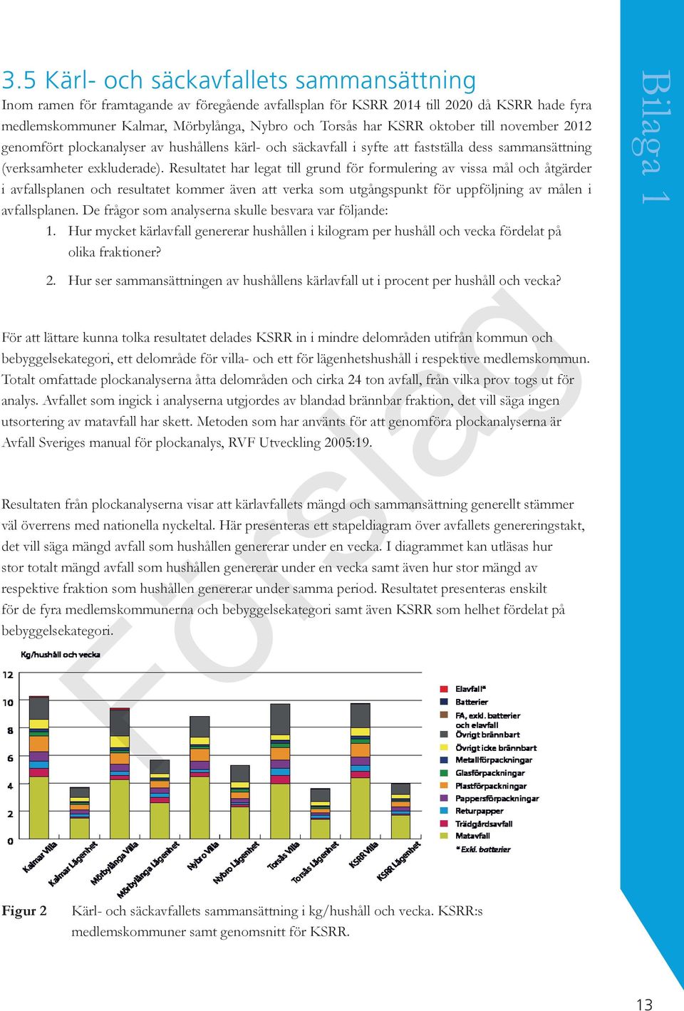 Resultatet har legat till grund för formulering av vissa mål och åtgärder i avfallsplanen och resultatet kommer även att verka som utgångspunkt för uppföljning av målen i avfallsplanen.