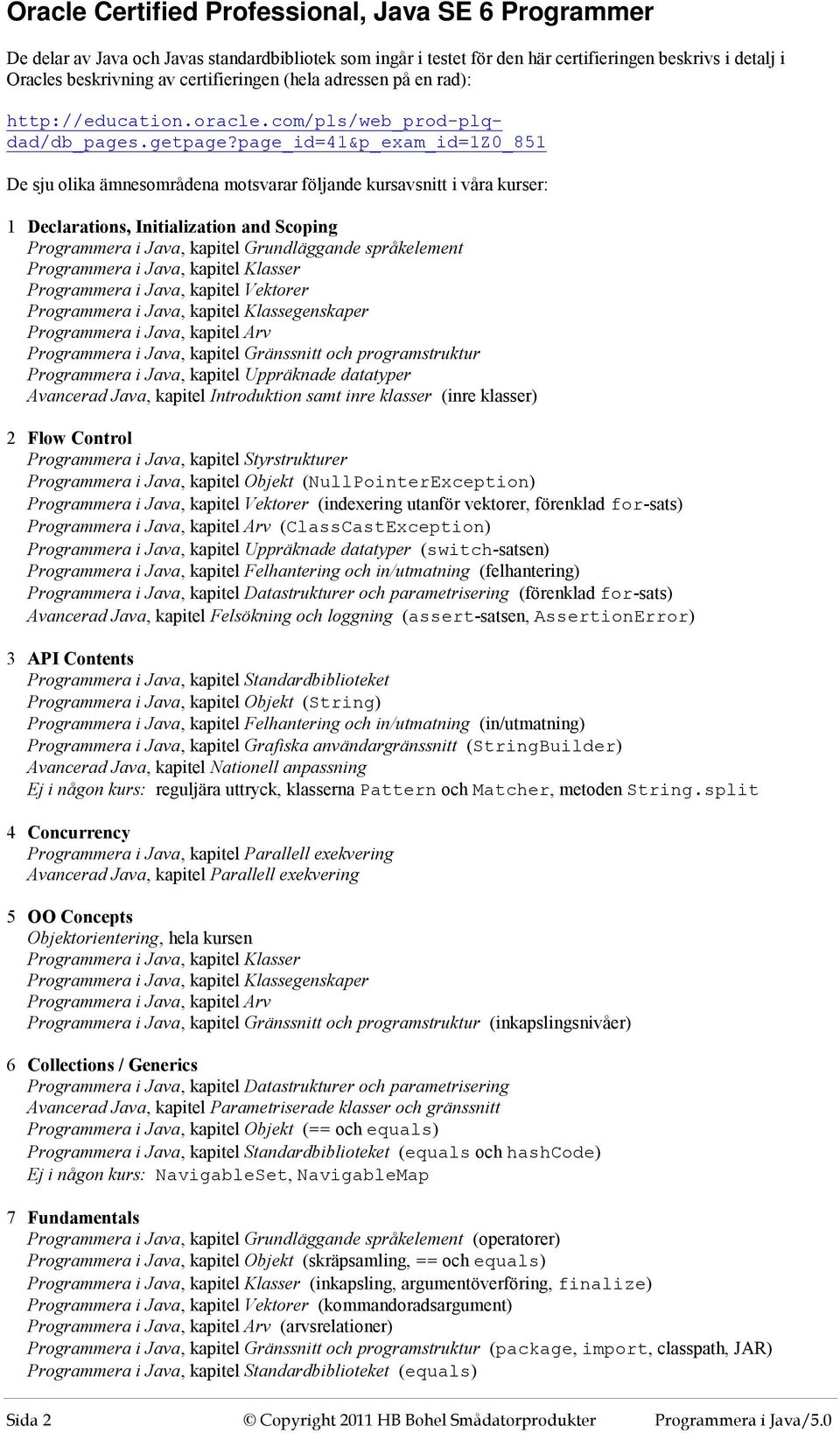 page_id=41&p_exam_id=1z0_851 De sju olika ämnesområdena motsvarar följande kursavsnitt i våra kurser: 1 Declarations, Initialization and Scoping Programmera i Java, kapitel Grundläggande språkelement