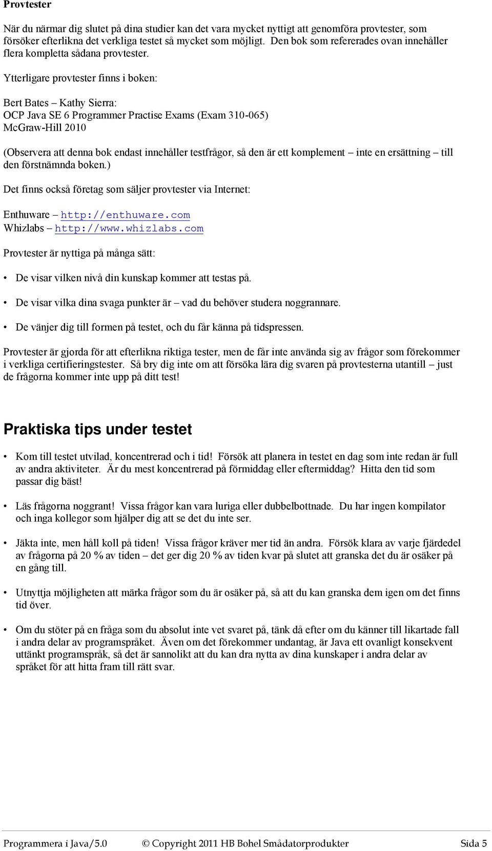 Ytterligare provtester finns i boken: Bert Bates Kathy Sierra: OCP Java SE 6 Programmer Practise Exams (Exam 310-065) McGraw-Hill 2010 (Observera att denna bok endast innehåller testfrågor, så den är