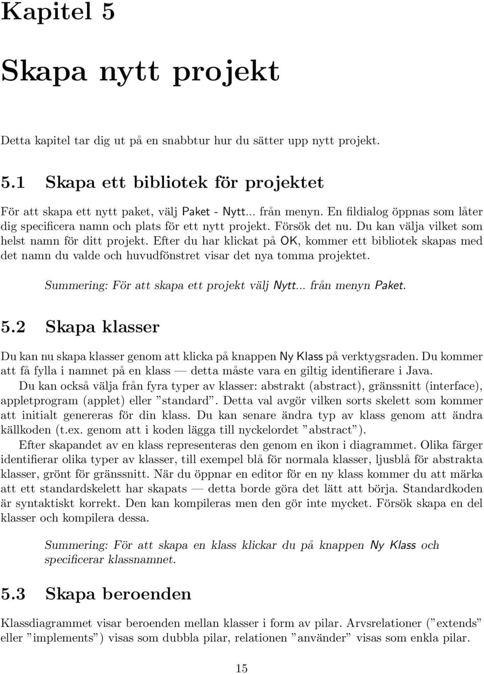 Efter du har klickat på OK, kommer ett bibliotek skapas med det namn du valde och huvudfönstret visar det nya tomma projektet. Summering: För att skapa ett projekt välj Nytt... från menyn Paket. 5.