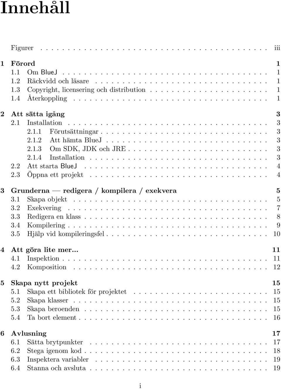 ............................. 3 2.1.3 Om SDK, JDK och JRE.......................... 3 2.1.4 Installation................................. 3 2.2 Att starta BlueJ.................................. 4 2.
