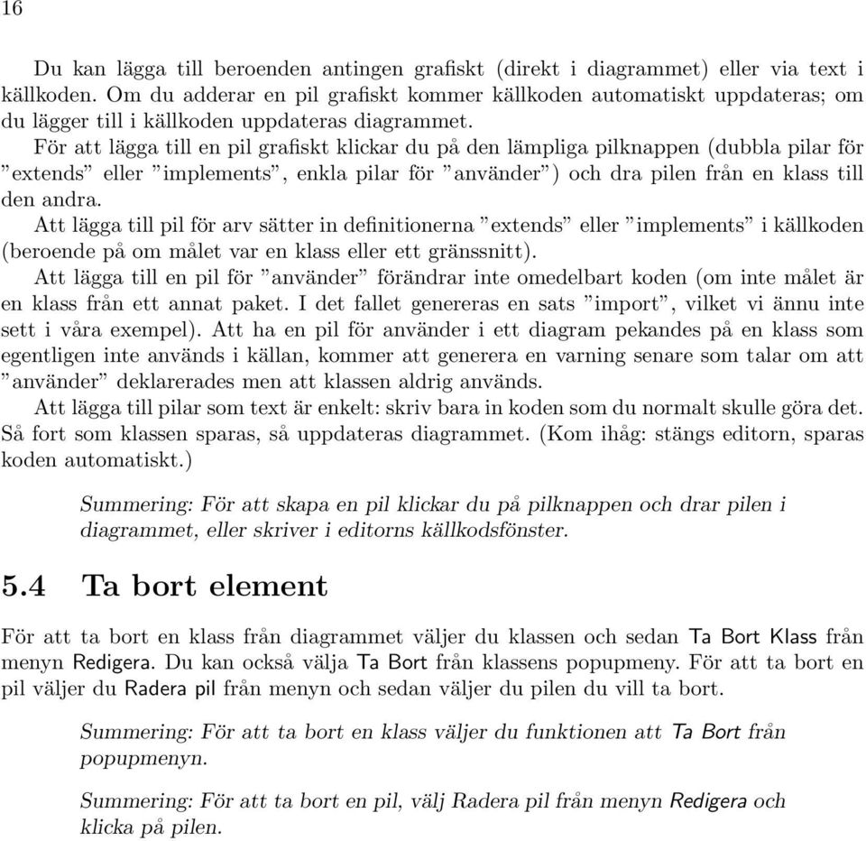 För att lägga till en pil grafiskt klickar du på den lämpliga pilknappen (dubbla pilar för extends eller implements, enkla pilar för använder ) och dra pilen från en klass till den andra.