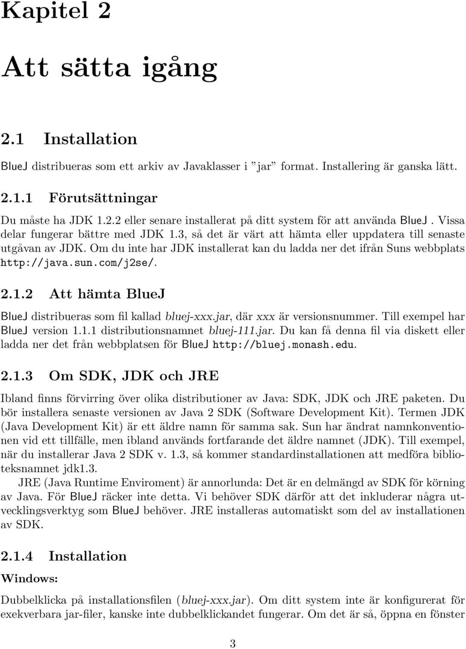 com/j2se/. 2.1.2 Att hämta BlueJ BlueJ distribueras som fil kallad bluej-xxx.jar, där xxx är versionsnummer. Till exempel har BlueJ version 1.1.1 distributionsnamnet bluej-111.jar. Du kan få denna fil via diskett eller ladda ner det från webbplatsen för BlueJ http://bluej.