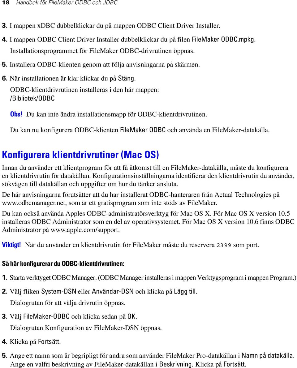 ODBC-klientdrivrutinen installeras i den här mappen: /Bibliotek/ODBC Obs! Du kan inte ändra installationsmapp för ODBC-klientdrivrutinen.