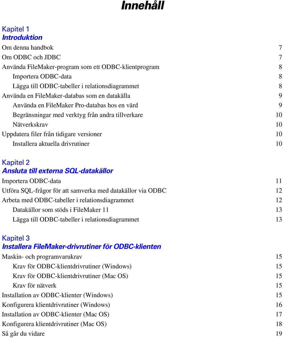 versioner 10 Installera aktuella drivrutiner 10 Kapitel 2 Ansluta till externa SQL-datakällor Importera ODBC-data 11 Utföra SQL-frågor för att samverka med datakällor via ODBC 12 Arbeta med