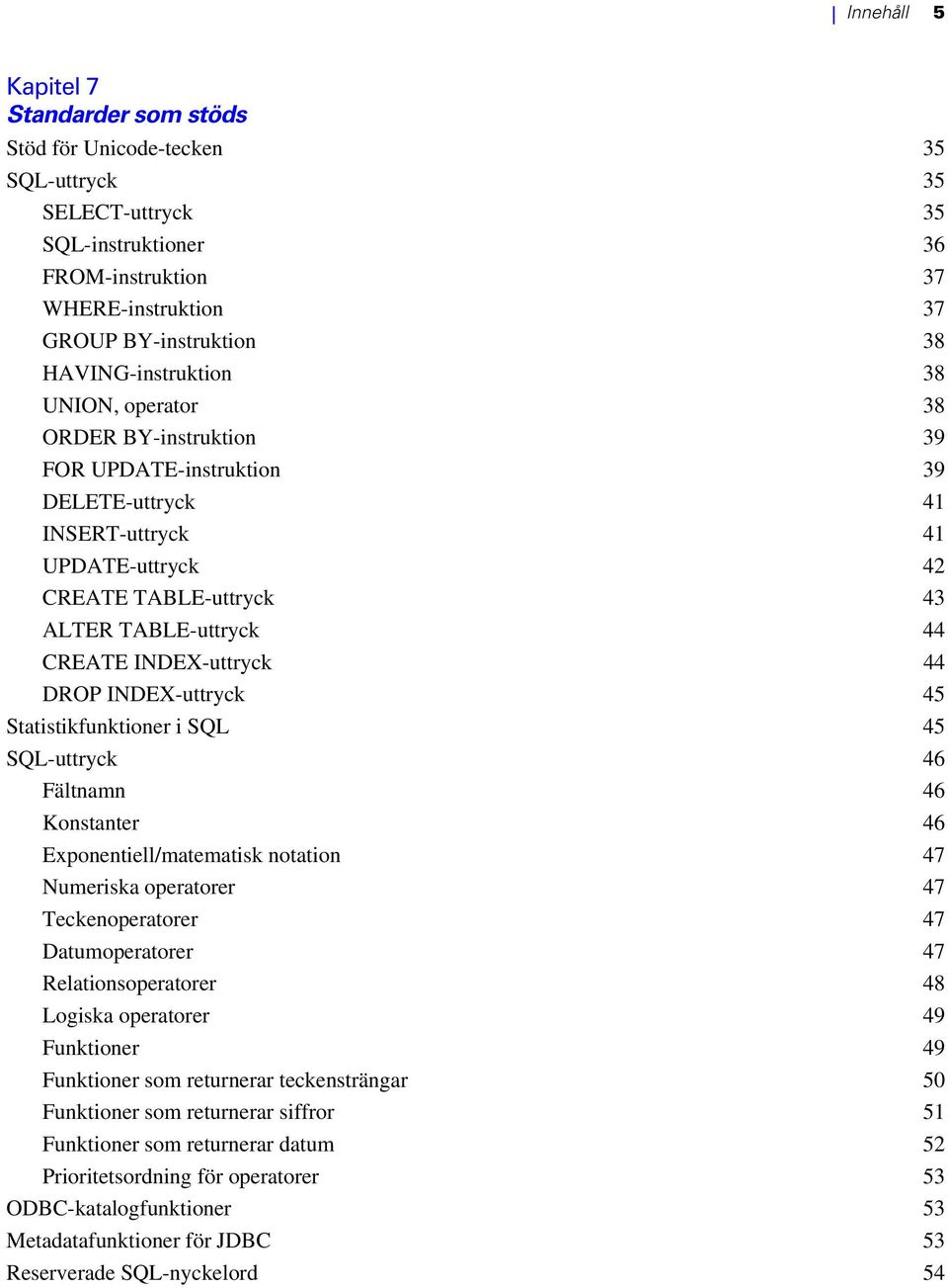 INDEX-uttryck 44 DROP INDEX-uttryck 45 Statistikfunktioner i SQL 45 SQL-uttryck 46 Fältnamn 46 Konstanter 46 Exponentiell/matematisk notation 47 Numeriska operatorer 47 Teckenoperatorer 47