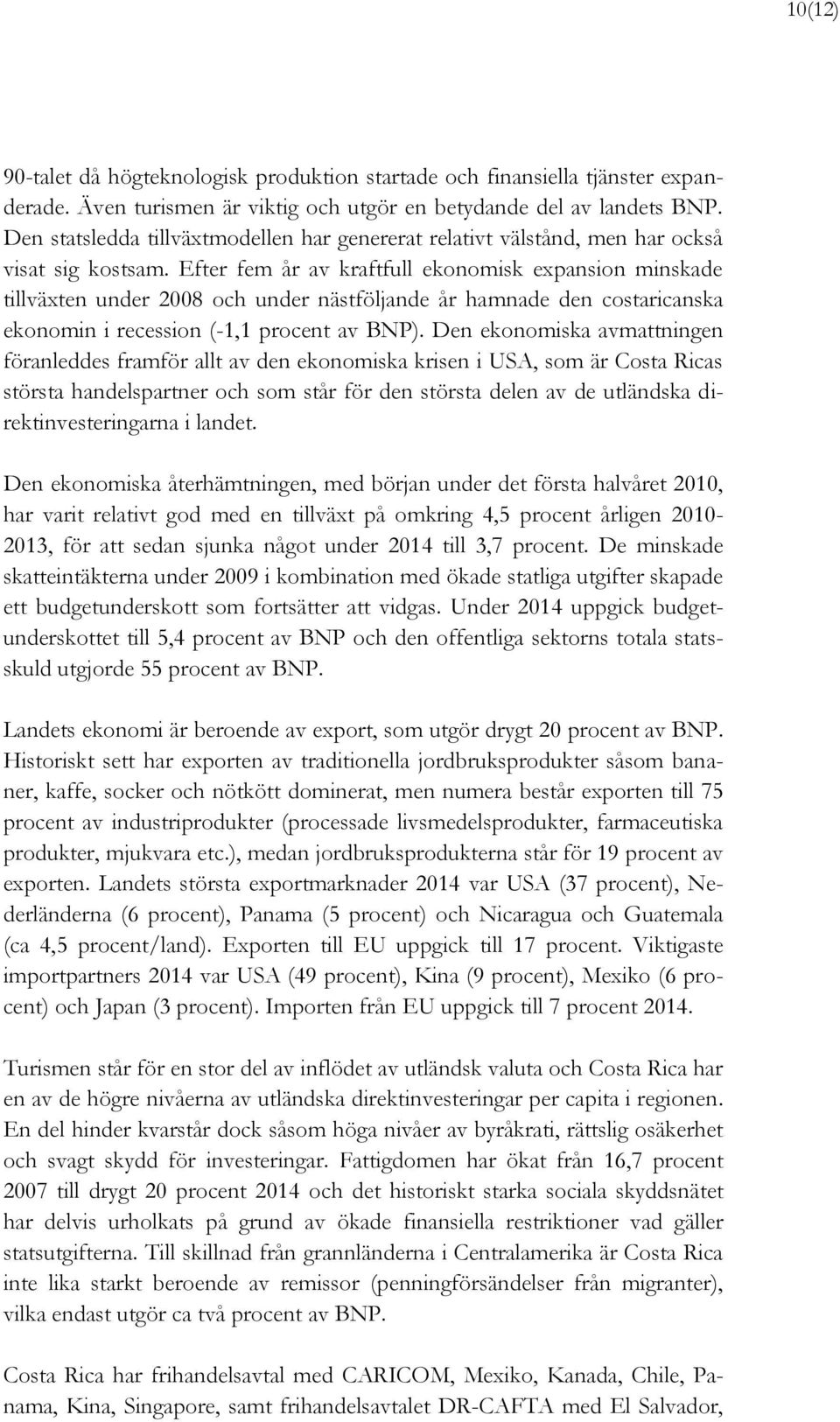 Efter fem år av kraftfull ekonomisk expansion minskade tillväxten under 2008 och under nästföljande år hamnade den costaricanska ekonomin i recession (-1,1 procent av BNP).