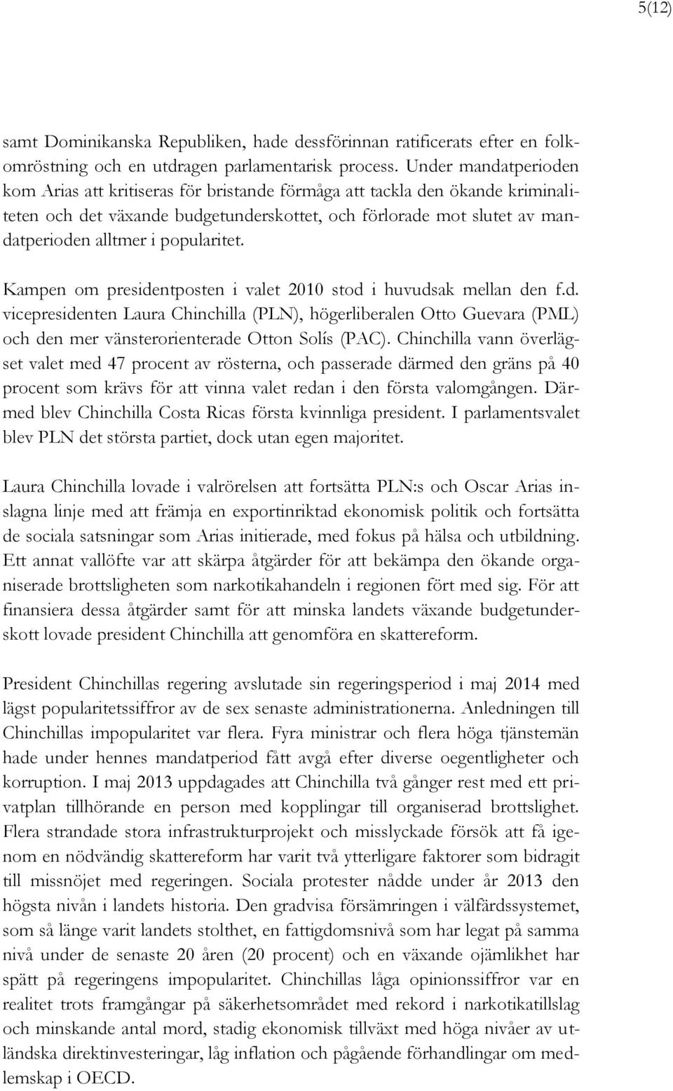 popularitet. Kampen om presidentposten i valet 2010 stod i huvudsak mellan den f.d. vicepresidenten Laura Chinchilla (PLN), högerliberalen Otto Guevara (PML) och den mer vänsterorienterade Otton Solís (PAC).