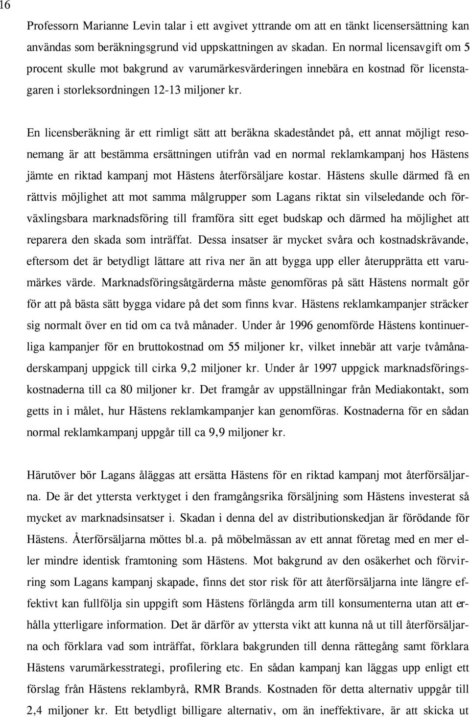 En licensberäkning är ett rimligt sätt att beräkna skadeståndet på, ett annat möjligt resonemang är att bestämma ersättningen utifrån vad en normal reklamkampanj hos Hästens jämte en riktad kampanj