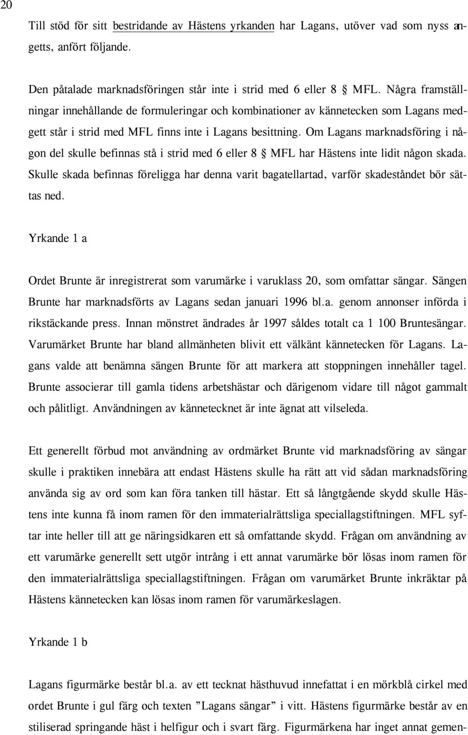 Om Lagans marknadsföring i någon del skulle befinnas stå i strid med 6 eller 8 MFL har Hästens inte lidit någon skada.