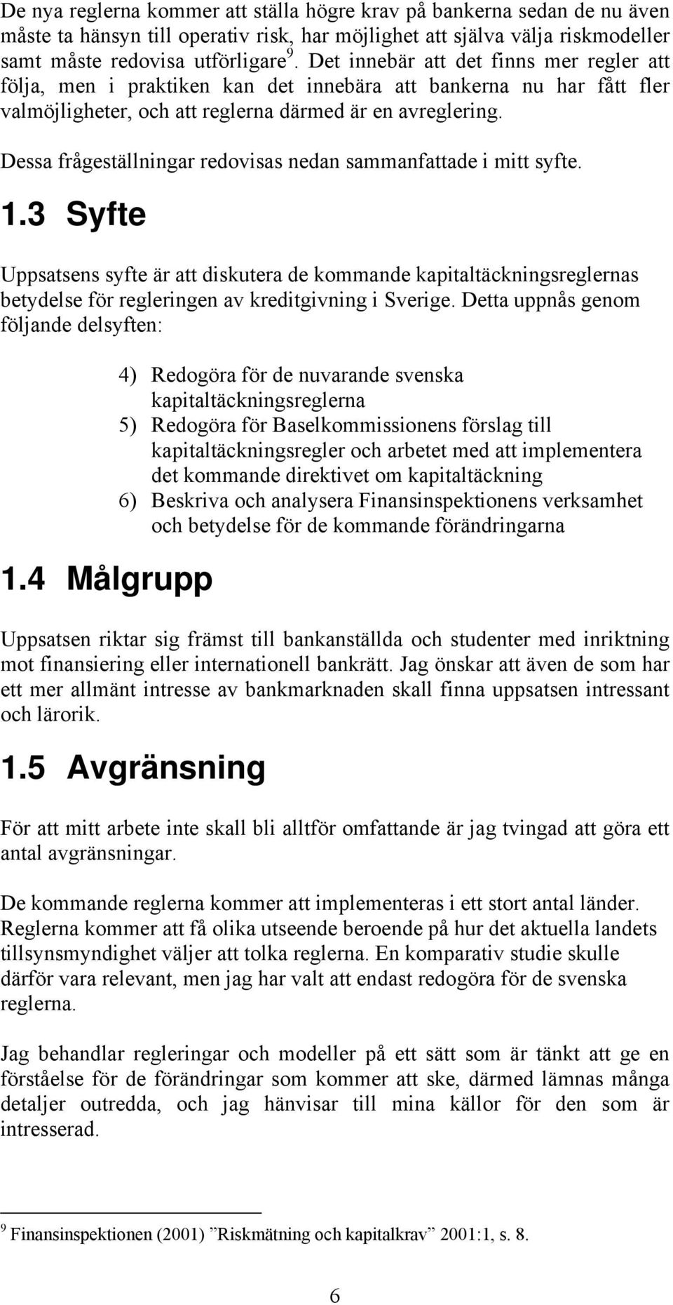 Dessa frågeställningar redovisas nedan sammanfattade i mitt syfte. 1.