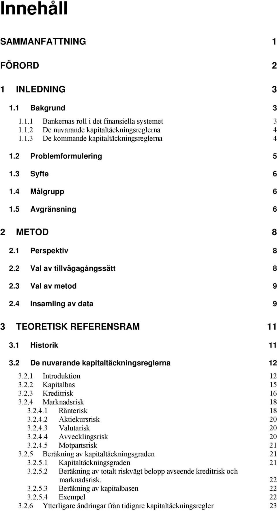 1 Historik 11 3.2 De nuvarande kapitaltäckningsreglerna 12 3.2.1 Introduktion 12 3.2.2 Kapitalbas 15 3.2.3 Kreditrisk 16 3.2.4 Marknadsrisk 18 3.2.4.1 Ränterisk 18 3.2.4.2 Aktiekursrisk 20 3.2.4.3 Valutarisk 20 3.