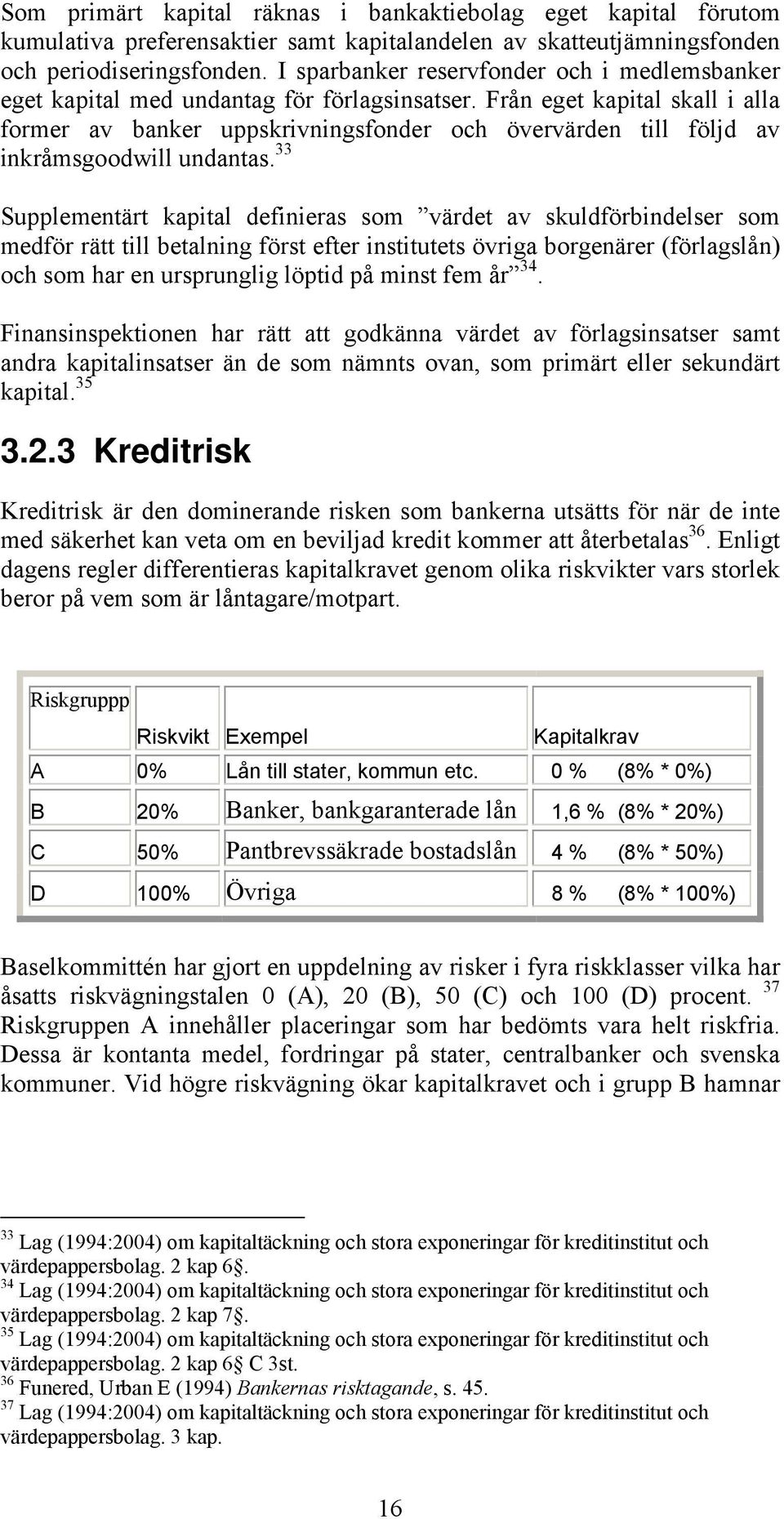 Från eget kapital skall i alla former av banker uppskrivningsfonder och övervärden till följd av inkråmsgoodwill undantas.