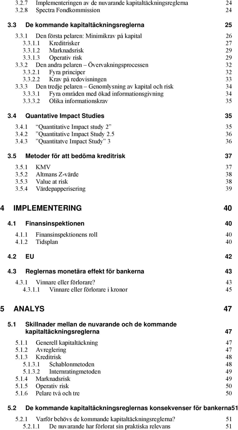 3.3.1 Fyra områden med ökad informationsgivning 34 3.3.3.2 Olika informationskrav 35 3.4 Quantative Impact Studies 35 3.4.1 Quantitative Impact study 2 35 3.4.2 Quantitative Impact Study 2.5 36 3.4.3 Quantitatve Impact Study 3 36 3.