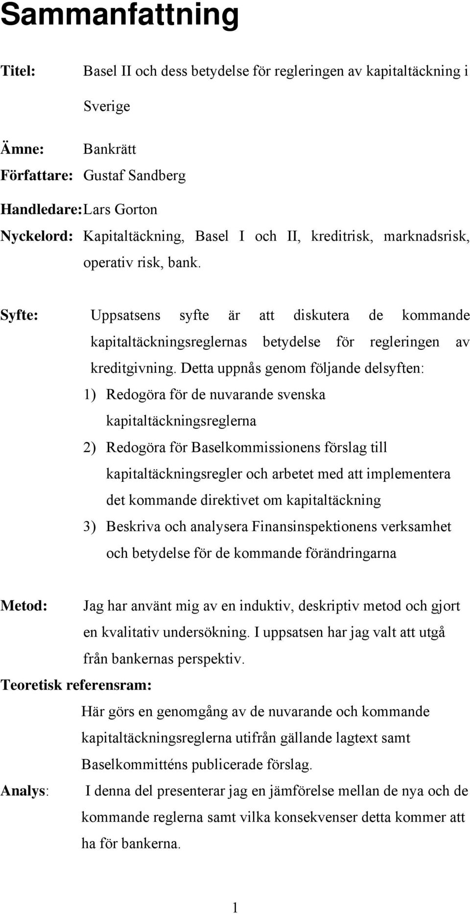 Detta uppnås genom följande delsyften: 1) Redogöra för de nuvarande svenska kapitaltäckningsreglerna 2) Redogöra för Baselkommissionens förslag till kapitaltäckningsregler och arbetet med att