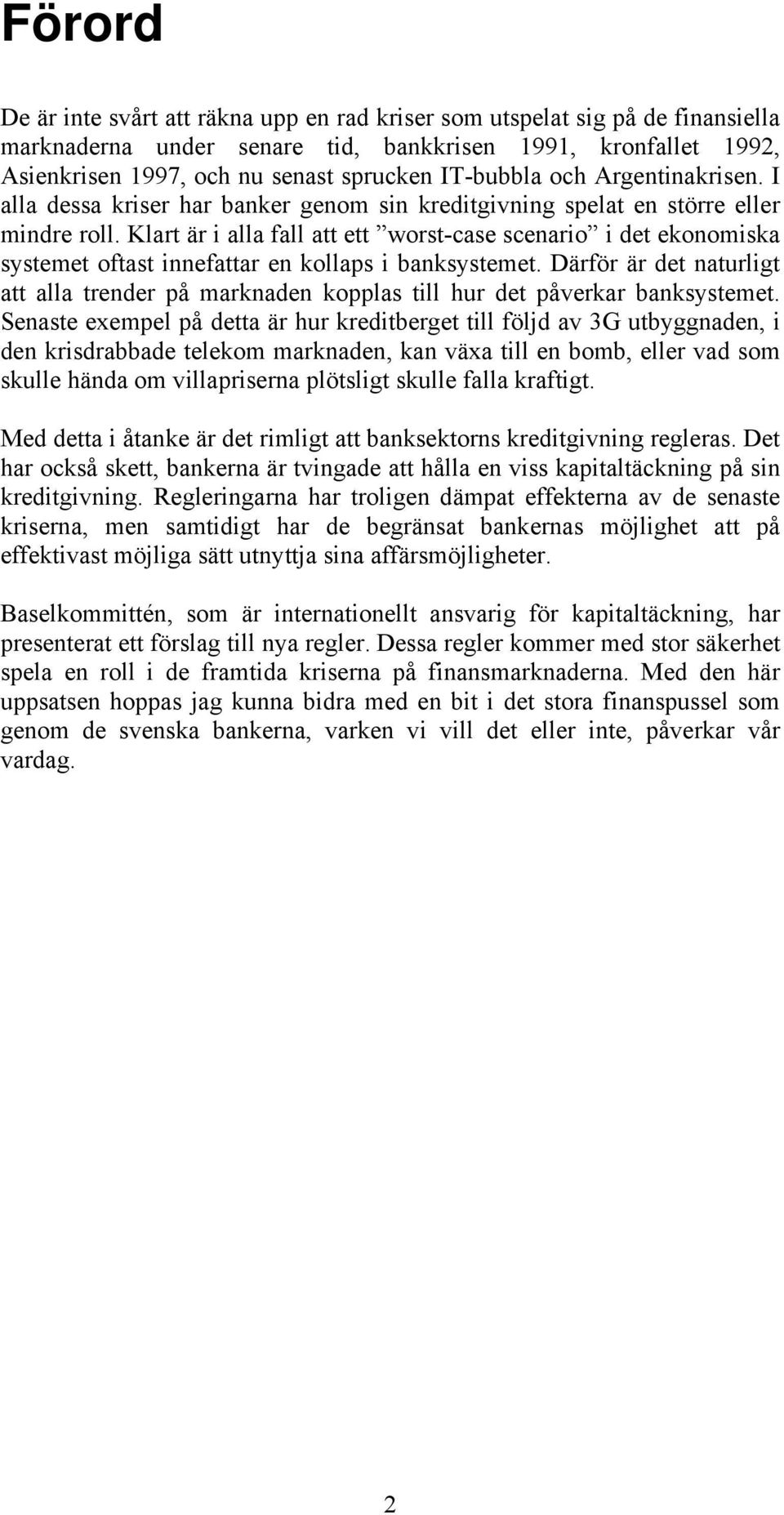 Klart är i alla fall att ett worst-case scenario i det ekonomiska systemet oftast innefattar en kollaps i banksystemet.