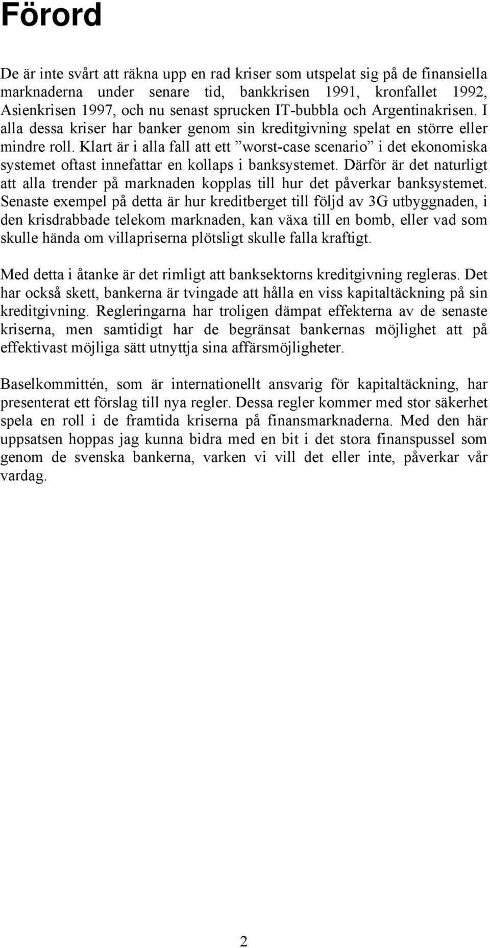 Klart är i alla fall att ett worst-case scenario i det ekonomiska systemet oftast innefattar en kollaps i banksystemet.