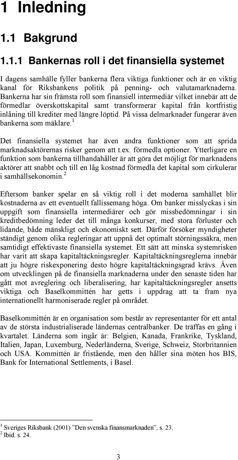 På vissa delmarknader fungerar även bankerna som mäklare. 1 Det finansiella systemet har även andra funktioner som att sprida marknadsaktörernas risker genom att t.ex. förmedla optioner.