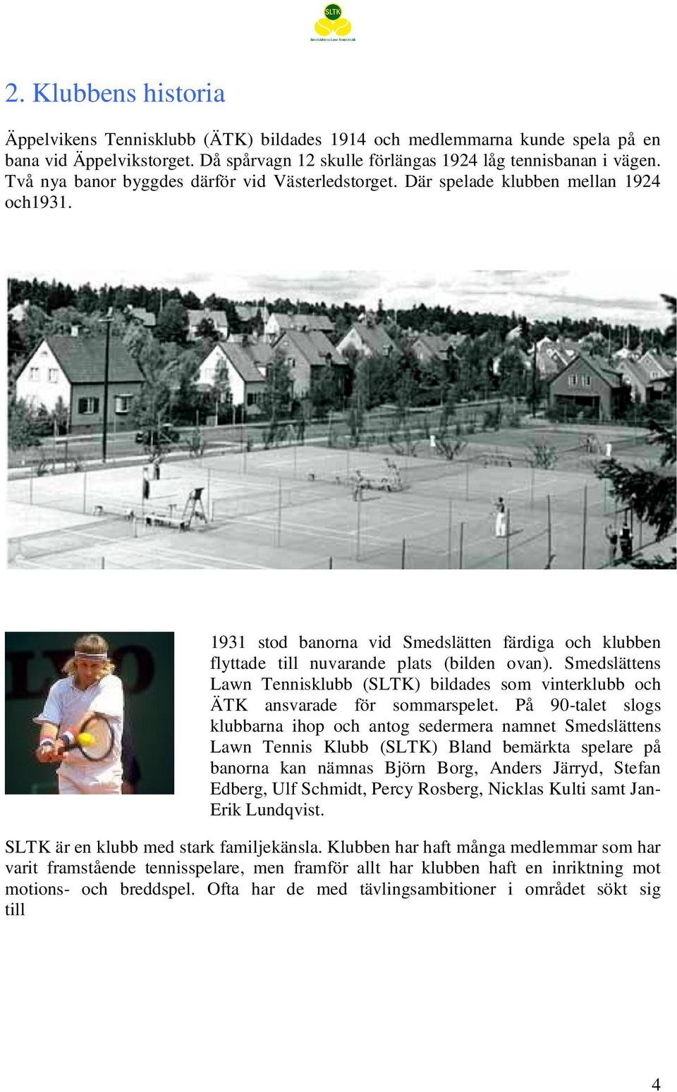 Smedslättens Lawn Tennisklubb (SLTK) bildades som vinterklubb och ÄTK ansvarade för sommarspelet.