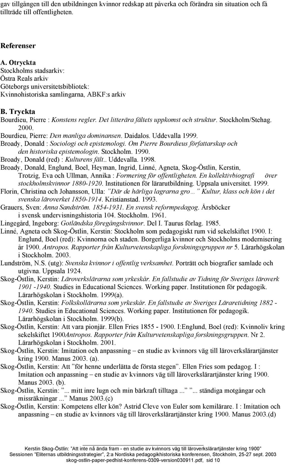 Det litterära fältets uppkomst och struktur. Stockholm/Stehag. 2000. Bourdieu, Pierre: Den manliga dominansen. Daidalos. Uddevalla 1999. Broady, Donald : Sociologi och epistemologi.