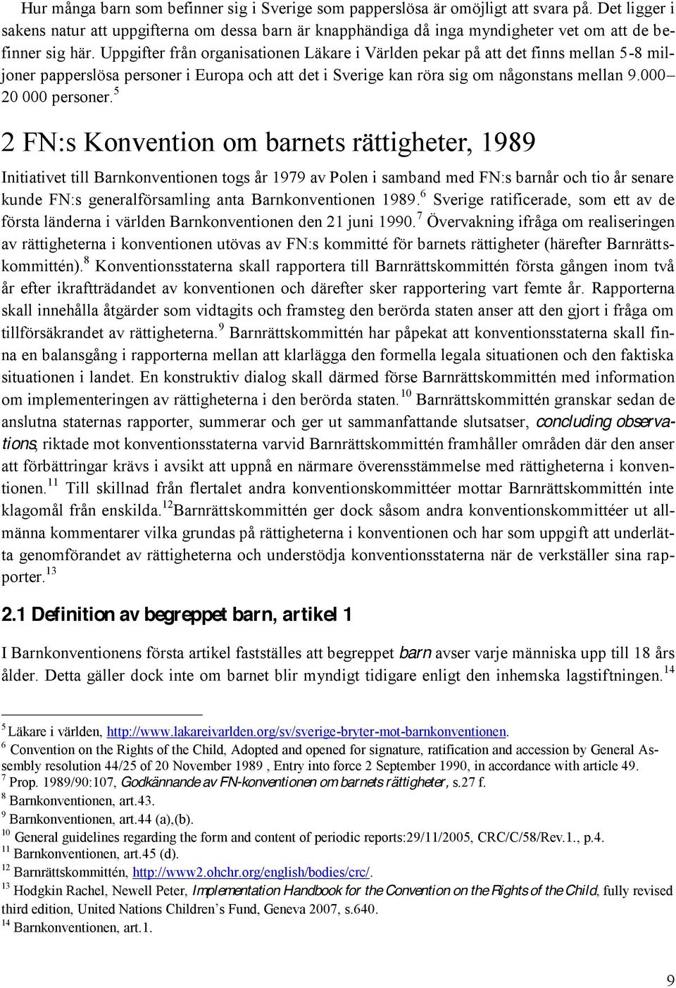Uppgifter från organisationen Läkare i Världen pekar på att det finns mellan 5-8 miljoner papperslösa personer i Europa och att det i Sverige kan röra sig om någonstans mellan 9.000 20 000 personer.