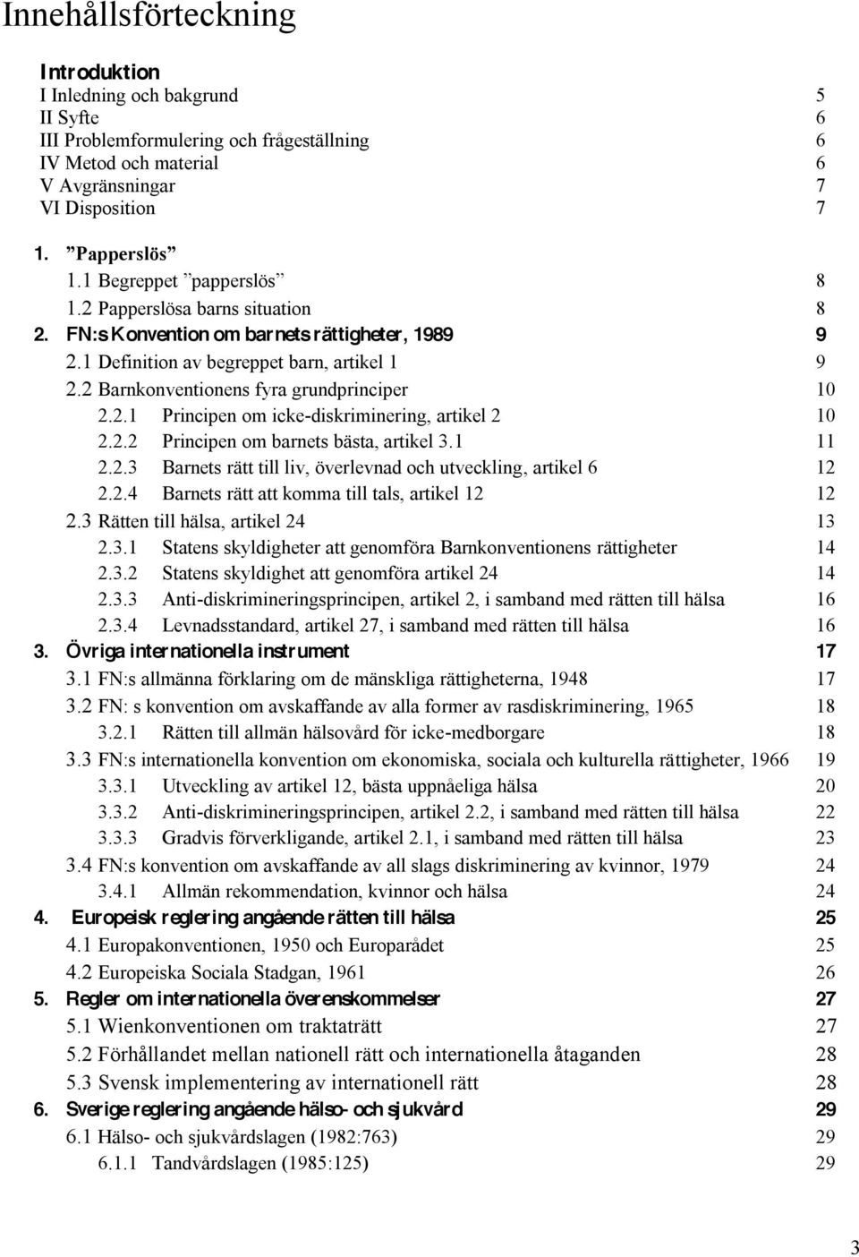 2.2 Principen om barnets bästa, artikel 3.1 11 2.2.3 Barnets rätt till liv, överlevnad och utveckling, artikel 6 12 2.2.4 Barnets rätt att komma till tals, artikel 12 12 2.
