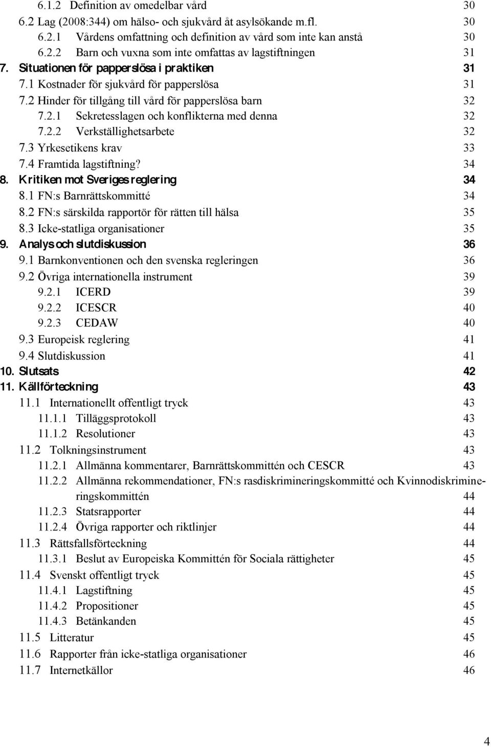 2.2 Verkställighetsarbete 32 7.3 Yrkesetikens krav 33 7.4 Framtida lagstiftning? 34 8. Kritiken mot Sveriges reglering 34 8.1 FN:s Barnrättskommitté 34 8.