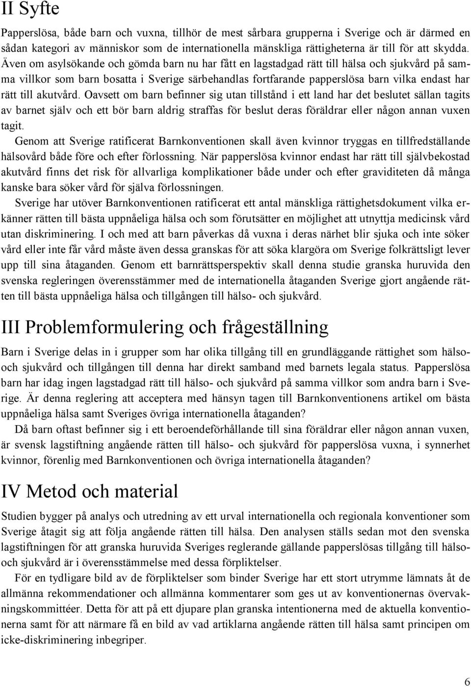 Även om asylsökande och gömda barn nu har fått en lagstadgad rätt till hälsa och sjukvård på samma villkor som barn bosatta i Sverige särbehandlas fortfarande papperslösa barn vilka endast har rätt