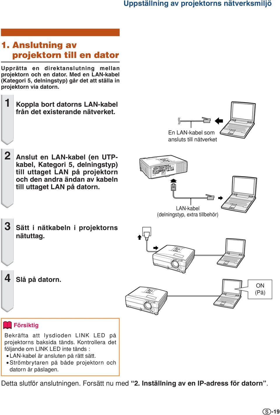En LAN-kabel som ansluts till nätverket Anslut en LAN-kabel (en UTPkabel, Kategori 5, delningstyp) till uttaget LAN på projektorn och den andra ändan av kabeln till uttaget LAN på datorn.