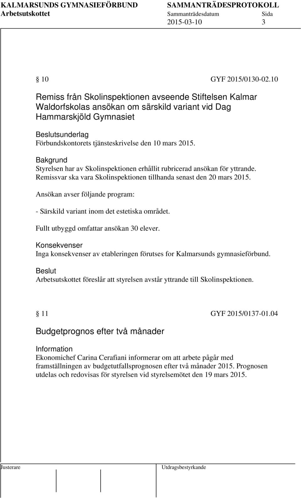 Bakgrund Styrelsen har av Skolinspektionen erhållit rubricerad ansökan för yttrande. Remissvar ska vara Skolinspektionen tillhanda senast den 20 mars 2015.