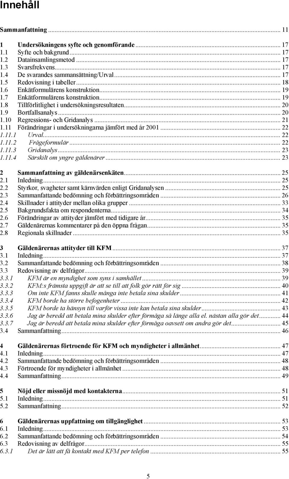 9 Bortfallsanalys... 20 1.10 Regressions- och Gridanalys... 21 1.11 Förändringar i undersökningarna jämfört med år 2001... 22 1.11.1 Urval... 22 1.11.2 Frågeformulär... 22 1.11.3 Gridanalys... 23 1.