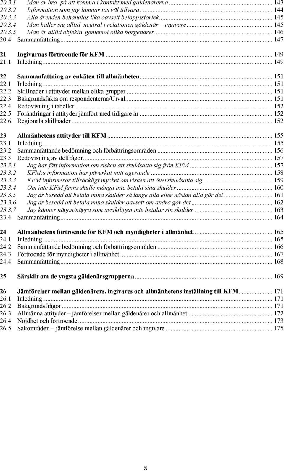 .. 149 22 Sammanfattning av enkäten till allmänheten... 151 22.1 Inledning... 151 22.2 Skillnader i attityder mellan olika grupper... 151 22.3 Bakgrundsfakta om respondenterna/urval... 151 22.4 Redovisning i tabeller.