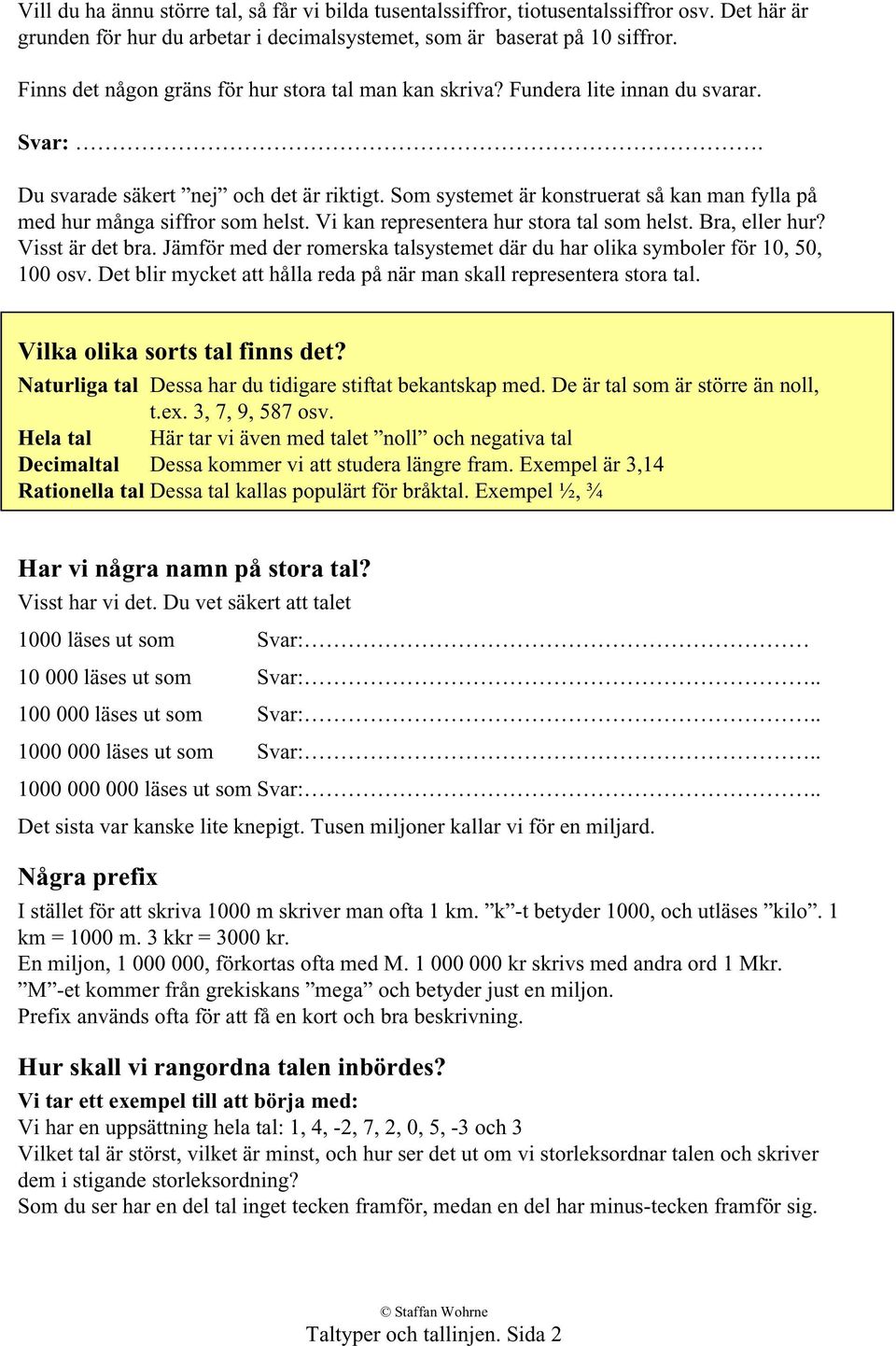 Som systemet är konstruerat så kan man fylla på med hur många siffror som helst. Vi kan representera hur stora tal som helst. Bra, eller hur? Visst är det bra.