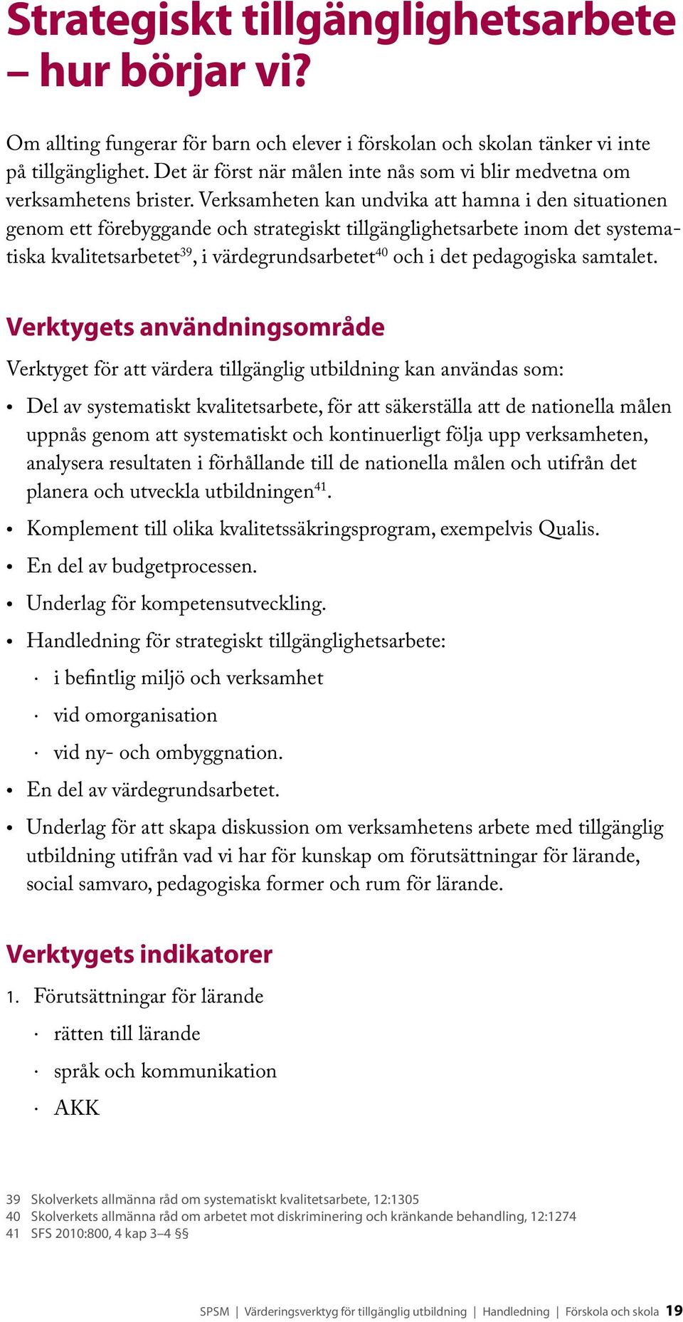 Verksamheten kan undvika att hamna i den situationen genom ett förebyggande och strategiskt tillgänglighetsarbete inom det systematiska kvalitetsarbetet 39, i värdegrundsarbetet 40 och i det