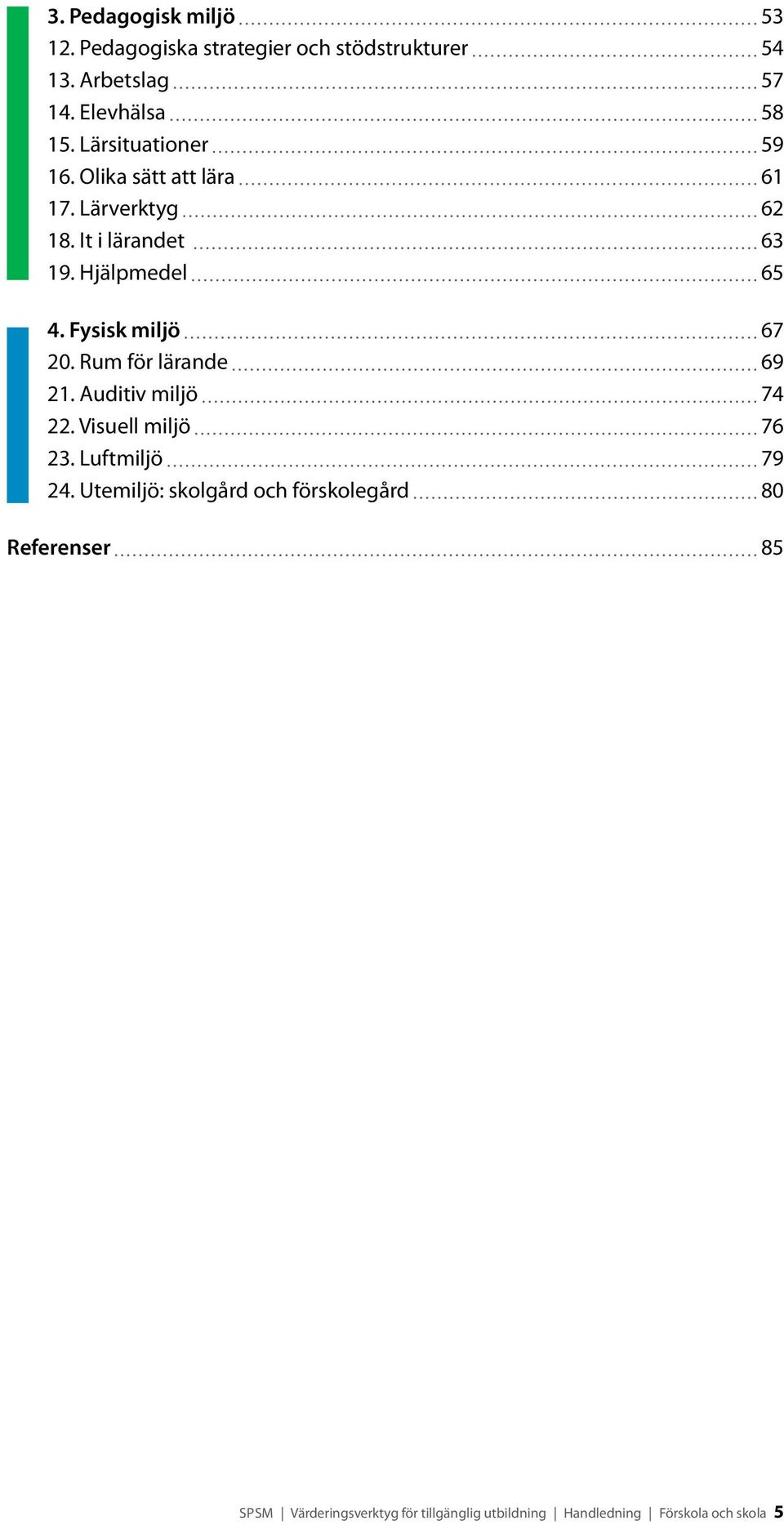 Fysisk miljö 67 20. Rum för lärande 69 21. Auditiv miljö 74 22. Visuell miljö 76 23. Luftmiljö 79 24.