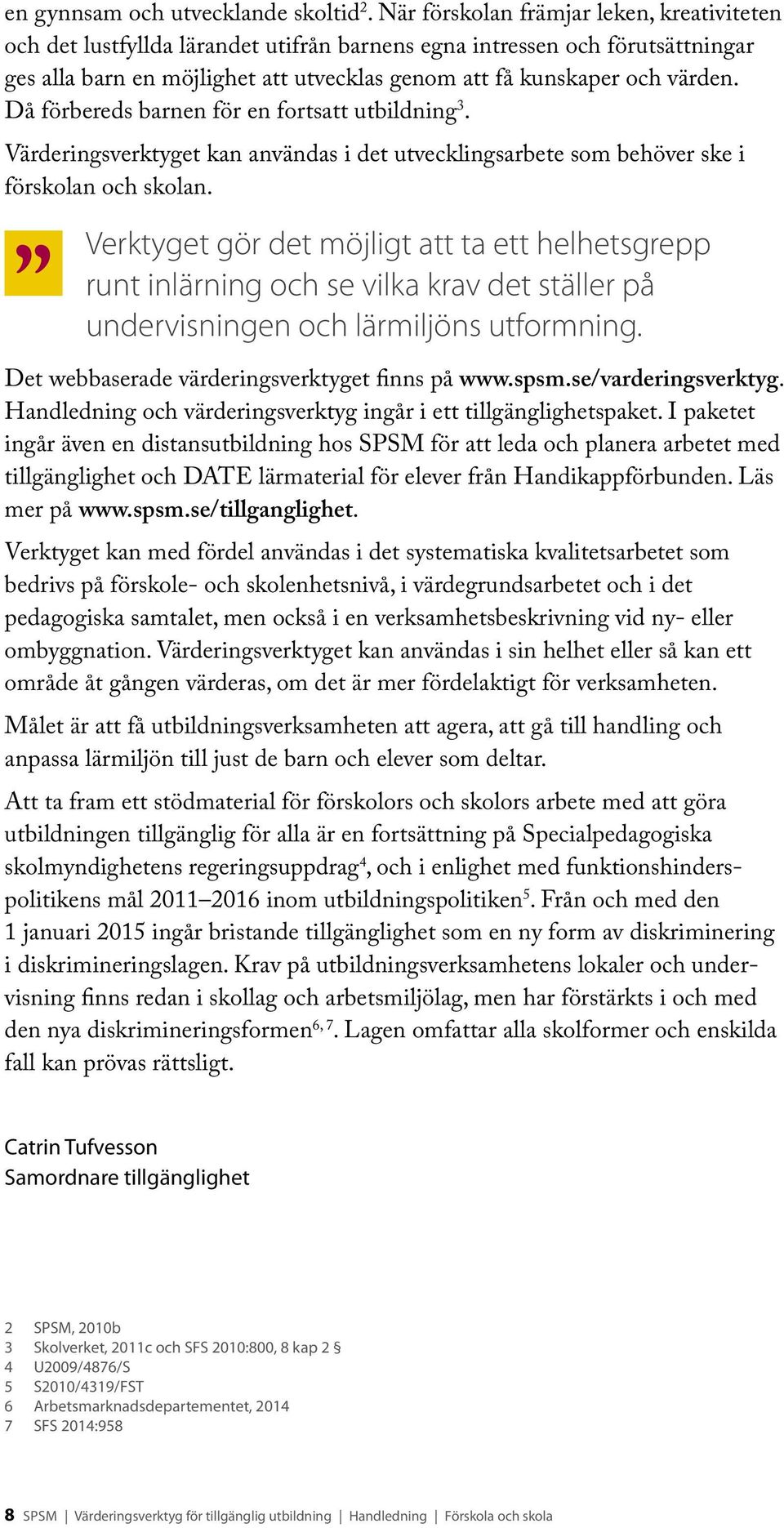 Då förbereds barnen för en fortsatt utbildning 3. Värderingsverktyget kan användas i det utvecklingsarbete som behöver ske i förskolan och skolan.