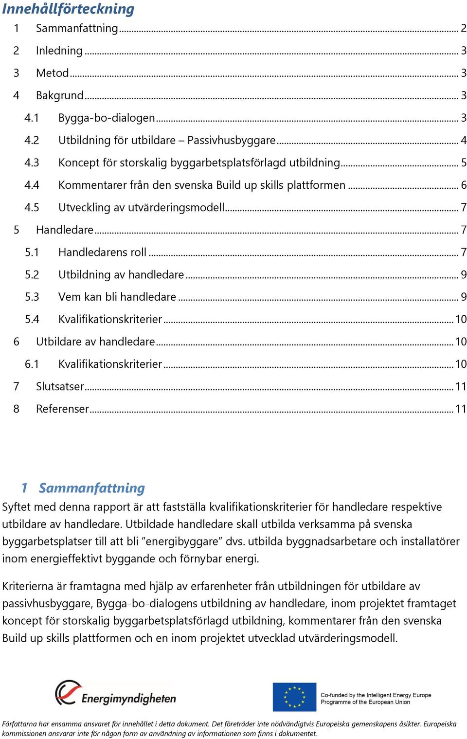 .. 7 5.2 Utbildning av handledare... 9 5.3 Vem kan bli handledare... 9 5.4 Kvalifikationskriterier... 10 6 Utbildare av handledare... 10 6.1 Kvalifikationskriterier... 10 7 Slutsatser.