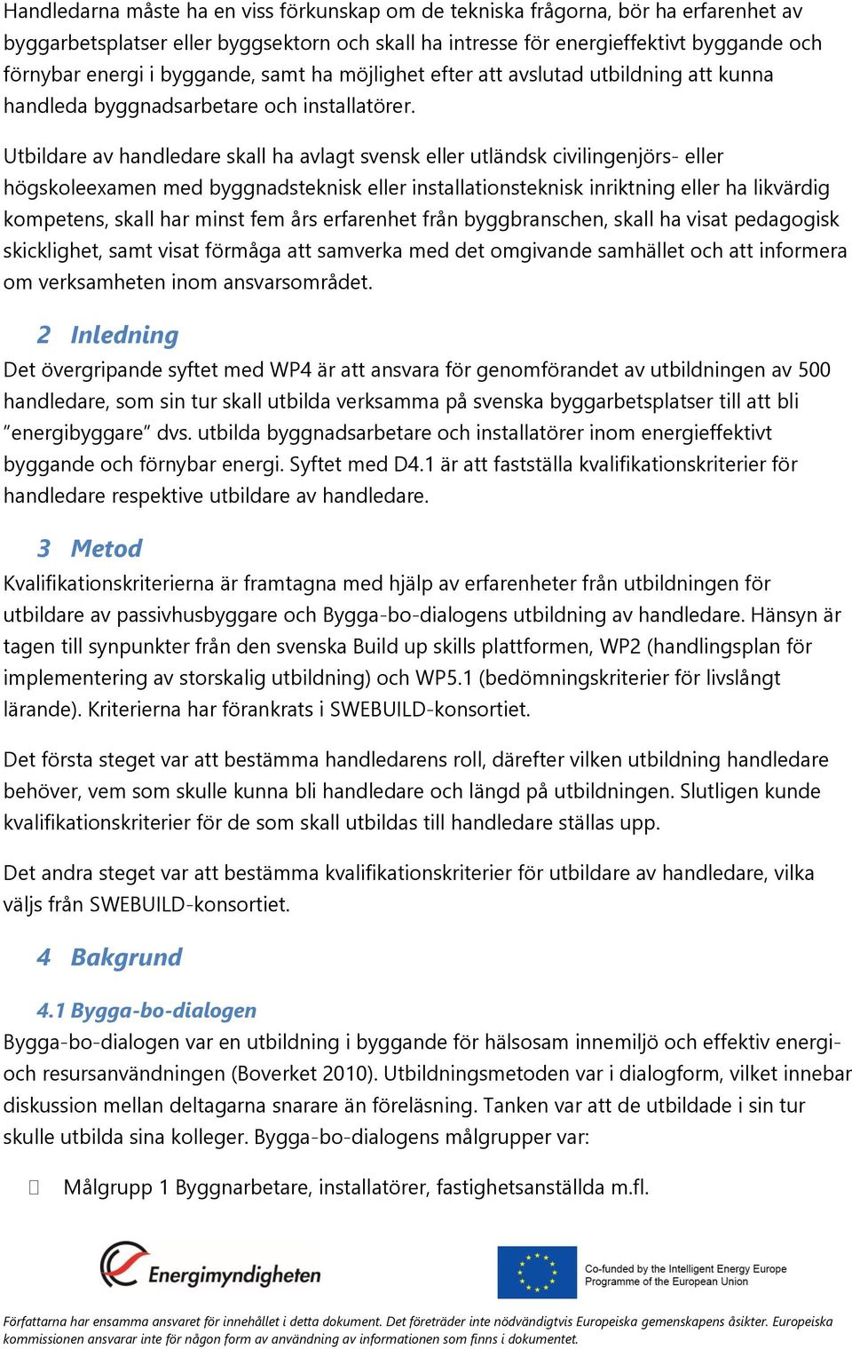 Utbildare av handledare skall ha avlagt svensk eller utländsk civilingenjörs- eller högskoleexamen med byggnadsteknisk eller installationsteknisk inriktning eller ha likvärdig kompetens, skall har