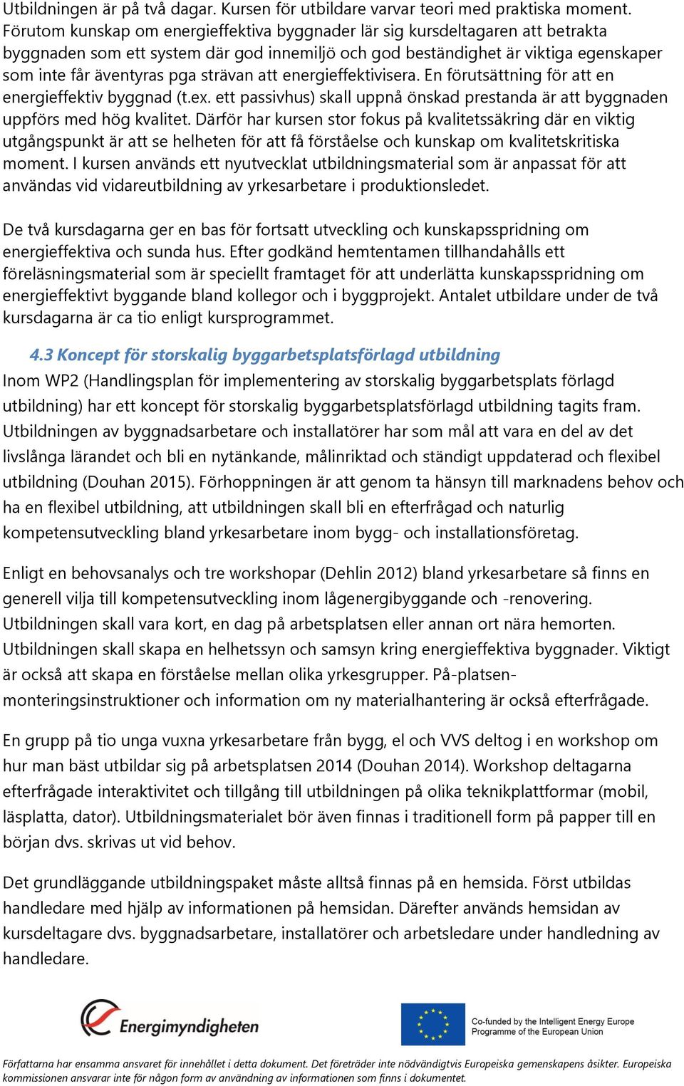 strävan att energieffektivisera. En förutsättning för att en energieffektiv byggnad (t.ex. ett passivhus) skall uppnå önskad prestanda är att byggnaden uppförs med hög kvalitet.